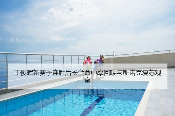 丁俊晖新赛季连胜后长台命中率回暖与斯诺克复苏观察