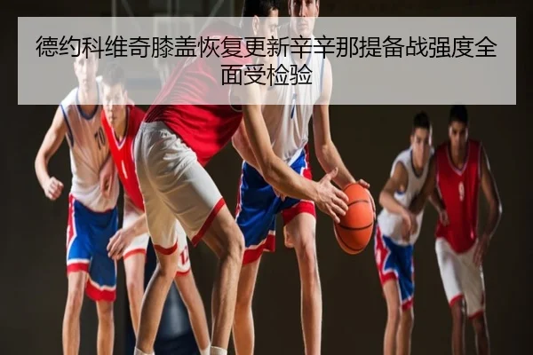 德约科维奇膝盖恢复更新辛辛那提备战强度全面受检验