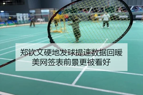 郑钦文硬地发球提速数据回暖 美网签表前景更被看好
