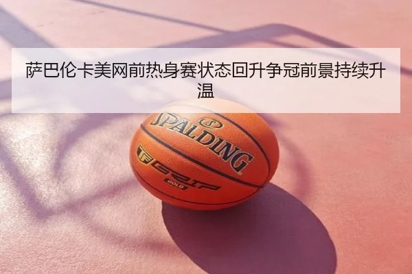 萨巴伦卡美网前热身赛状态回升争冠前景持续升温