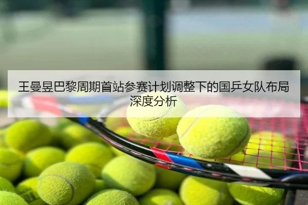 王曼昱巴黎周期首站参赛计划调整下的国乒女队布局深度分析