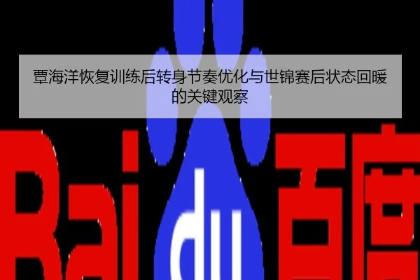 覃海洋恢复训练后转身节奏优化与世锦赛后状态回暖的关键观察